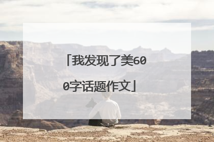 我发现了美600字话题作文