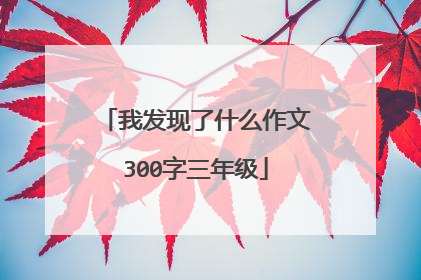 我发现了什么作文300字三年级