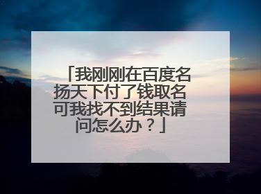 我刚刚在百度名扬天下付了钱取名可我找不到结果请问怎么办？