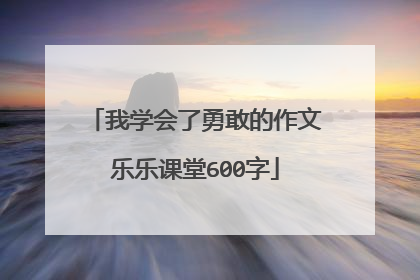 我学会了勇敢的作文乐乐课堂600字