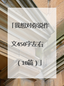 我想对你说作文450字左右（10篇）