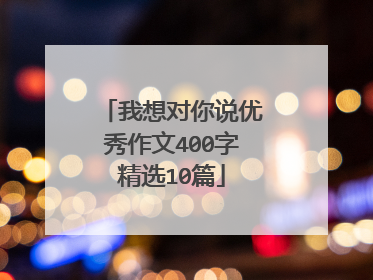 我想对你说优秀作文400字精选10篇