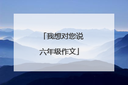 我想对您说六年级作文
