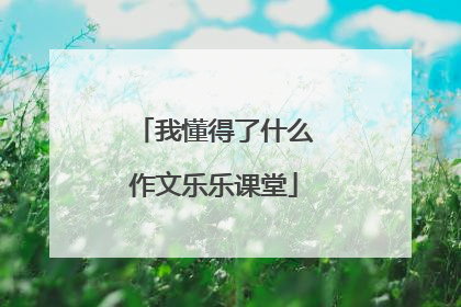 我懂得了什么作文乐乐课堂
