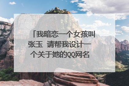 我暗恋一个女孩叫张玉 请帮我设计一个关于她的QQ网名和个性签名