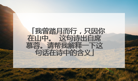 我曾踏月而行,只因你在山中。 这句诗出自席慕蓉。请帮我解释一下这句话在诗中的含义