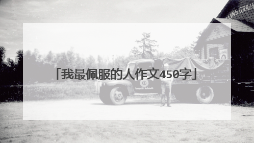 我最佩服的人作文450字