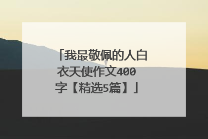 我最敬佩的人白衣天使作文400字【精选5篇】