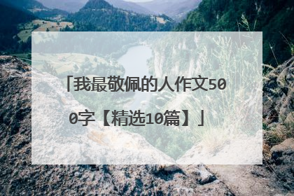 我最敬佩的人作文500字【精选10篇】