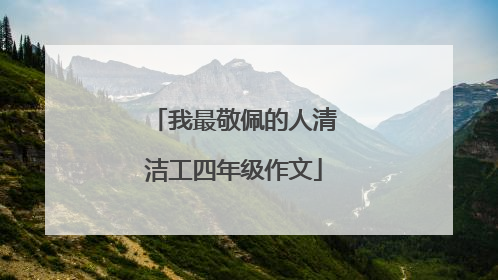 我最敬佩的人清洁工四年级作文