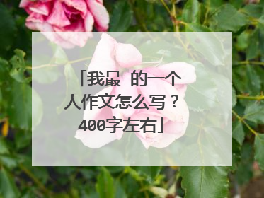我最 的一个人作文怎么写？400字左右
