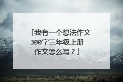 我有一个想法作文300字三年级上册作文怎么写？