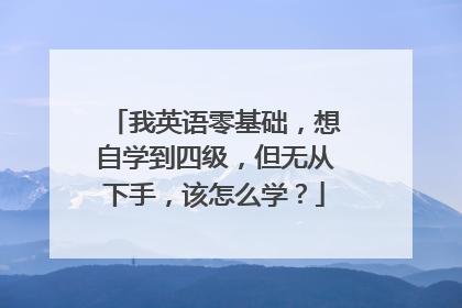 我英语零基础,想自学到四级,但无从下手,该怎么学?