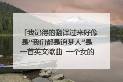 我记得的翻译过来好像是“我们都是追梦人”是一首英文歌曲 一个女的唱的 曲调和追梦人一样，好像还是名曲