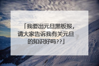 我要出元旦黑板报,请大家告诉我有关元旦的知识好吗??