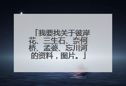 我要找关于彼岸花、三生石、奈何桥、孟婆、忘川河的资料，图片。