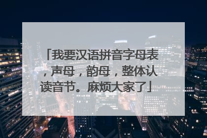 我要汉语拼音字母表，声母，韵母，整体认读音节。麻烦大家了