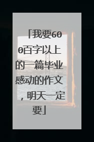 我要600百字以上的一篇毕业感动的作文,明天一定要