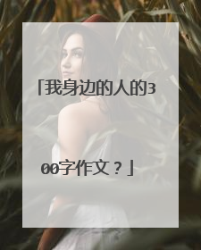 我身边的人的300字作文?