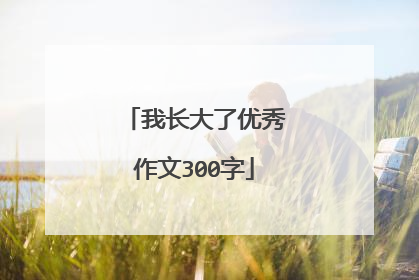 我长大了优秀作文300字