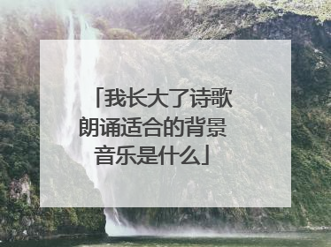 我长大了诗歌朗诵适合的背景音乐是什么