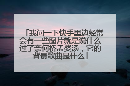 我问一下快手里边经常会有一些图片就是说什么过了奈何桥孟婆汤,它的背景歌曲是什么