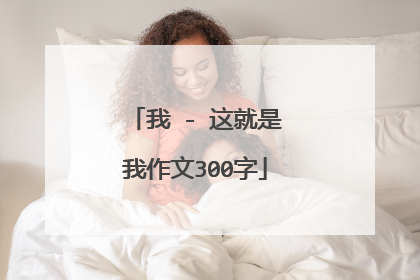 我 - 这就是我作文300字