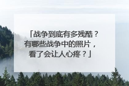 战争到底有多残酷？有哪些战争中的照片，看了会让人心疼？