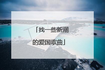 找一些新潮的爱国歌曲
