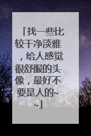 找一些比较干净淡雅，给人感觉很舒服的头像，最好不要是人的~~