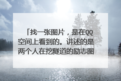 找一张图片，是在QQ空间上看到的。讲述的是两个人在挖隧道的励志图片，含义是教育我们做什么事都要坚持！