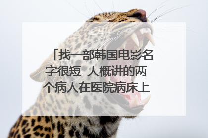 找一部韩国电影名字很短 大概讲的两个病人在医院病床上互相报仇 其中有个护士很漂亮。