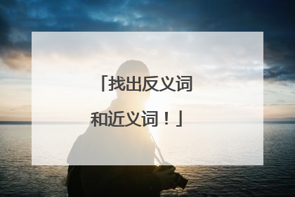 找出反义词和近义词！