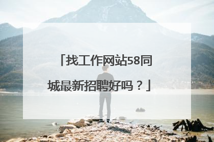 找工作网站58同城最新招聘好吗?