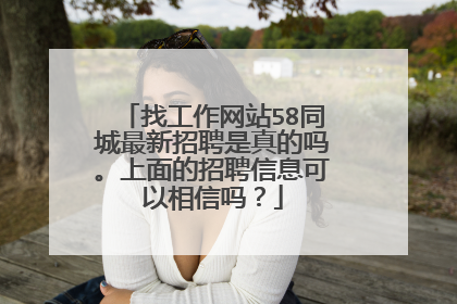 找工作网站58同城最新招聘是真的吗。上面的招聘信息可以相信吗?