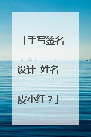 手写签名设计 姓名皮小红?