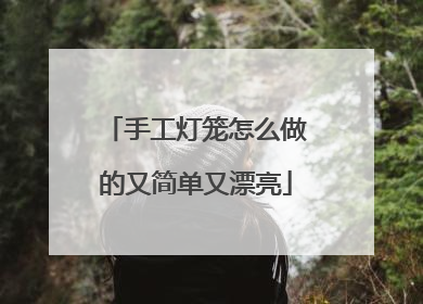 手工灯笼怎么做的又简单又漂亮