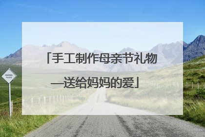 手工制作母亲节礼物——送给妈妈的爱