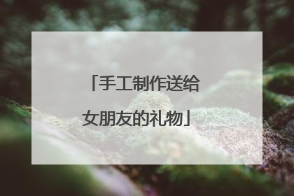 手工制作送给女朋友的礼物