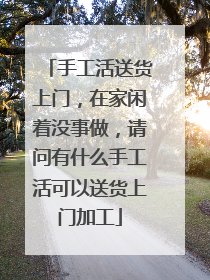 手工活送货上门，在家闲着没事做，请问有什么手工活可以送货上门加工