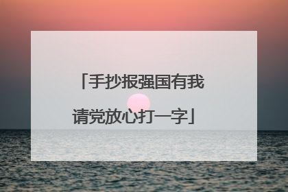 手抄报强国有我请党放心打一字