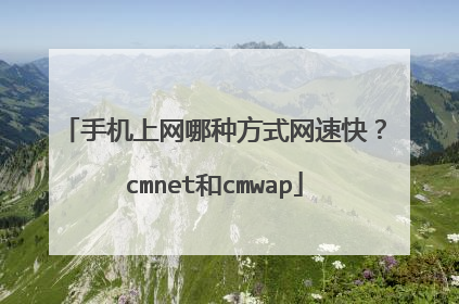 手机上网哪种方式网速快?cmnet和cmwap