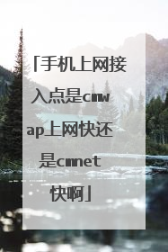手机上网接入点是cmwap上网快还是cmnet快啊