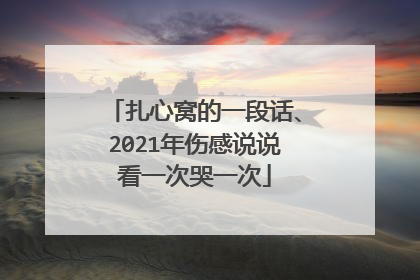 扎心窝的一段话、2021年伤感说说看一次哭一次