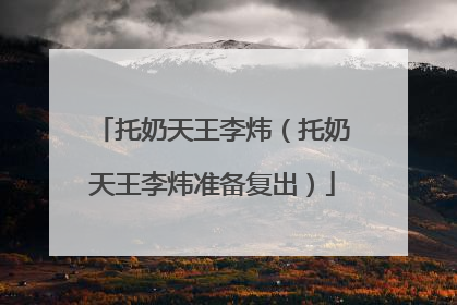 托奶天王李炜(托奶天王李炜准备复出)