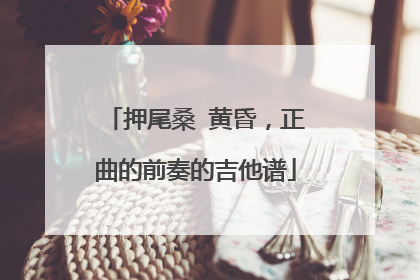 押尾桑 黄昏，正曲的前奏的吉他谱