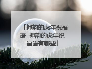 押韵的虎年祝福语 押韵的虎年祝福语有哪些