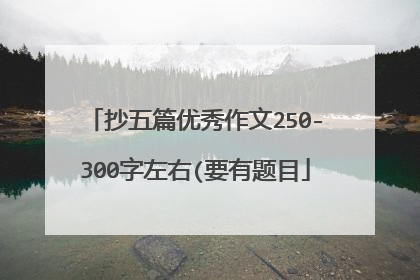 抄五篇优秀作文250-300字左右(要有题目