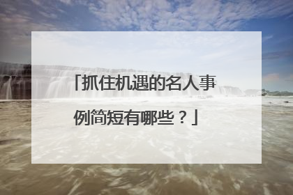 抓住机遇的名人事例简短有哪些？