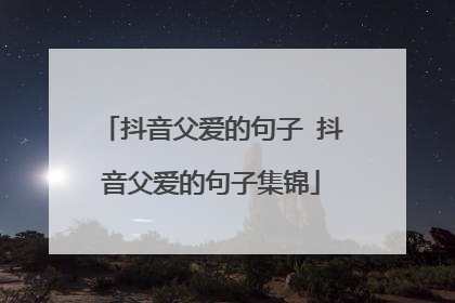 抖音父爱的句子 抖音父爱的句子集锦